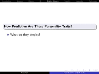 Introduction   Lessons        History   IQ   Origins Modern   Stability       Appendix       References




  How Predictive Are These Personality Traits?

          What do they predict?




                    Heckman                                   Hard Evidence on Soft Skills
 