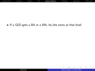 Introduction   Lessons        History   IQ   Origins Modern   Stability       Appendix       References




          If a GED gets a BA or a MA, he/she earns at that level.




                    Heckman                                   Hard Evidence on Soft Skills
 