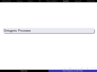 Introduction   Lessons        History   IQ   Origins Modern   Stability       Appendix       References




  Ontogenic Processes




                    Heckman                                   Hard Evidence on Soft Skills
 