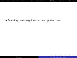 Introduction   Lessons        History   IQ   Origins Modern   Stability       Appendix       References




          Schooling boosts cognitive and noncognitive traits.




                    Heckman                                   Hard Evidence on Soft Skills
 