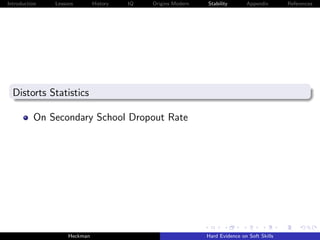 Introduction   Lessons        History   IQ   Origins Modern   Stability       Appendix       References




  Distorts Statistics

          On Secondary School Dropout Rate




                    Heckman                                   Hard Evidence on Soft Skills
 