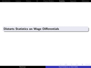 Introduction   Lessons        History   IQ   Origins Modern   Stability       Appendix       References




  Distorts Statistics on Wage Diﬀerentials




                    Heckman                                   Hard Evidence on Soft Skills
 