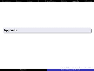 Introduction   Lessons        History   IQ   Origins Modern   Stability       Appendix       References




  Appendix




                    Heckman                                   Hard Evidence on Soft Skills
 