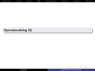 Introduction   Lessons        History   IQ   Origins Modern   Stability       Appendix       References




  Operationalizing IQ




                    Heckman                                   Hard Evidence on Soft Skills
 