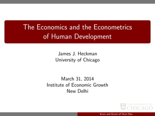 The Economics and the Econometrics
of Human Development
James J. Heckman
University of Chicago
March 31, 2014
Institute of Economic Growth
New Delhi
Econ and Ecom of Hum Dev
 