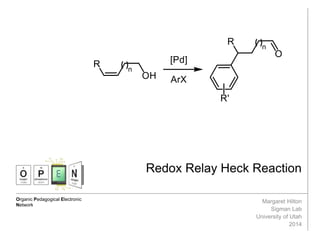 Organic Pedagogical Electronic
Network
Redox Relay Heck Reaction
Margaret Hilton
Sigman Lab
University of Utah
2014
 