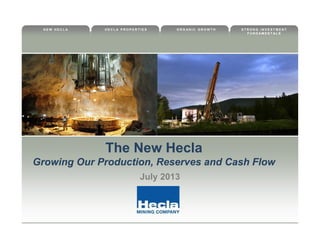 S T R O N G I N V E S T M E N T
F U N D A M E N T A L S
O R G A N I C G R O W T HH E C L A P R O P E R T I E SN E W H E C L A
The New Hecla
Growing Our Production, Reserves and Cash Flow
July 2013
 