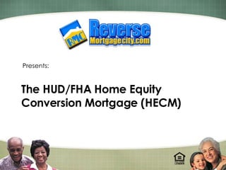 Presents: The HUD/FHA Home Equity Conversion Mortgage (HECM) 