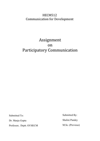 HECM512
Communication for Development
Assignment
on
Participatory Communication
Submitted To:
Dr. Manju Gupta
Professor, Deptt. Of HECM
Submitted By:
Shalini Pandey
M.Sc. (Previous)
 