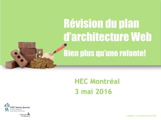 Copyright © CHU Sainte-Justine 2016
HEC Montréal
3 mai 2016
Révision du plan
d’architecture Web
Bien plus qu’une refonte!
 