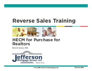 Reverse Sales Training
HECM for Purchase for
Realtors
Revised January, 2016
NMLS# 935554
www.jeffersonreversemortgage.com 703-319-2198
 