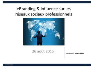 eBranding & influence sur les
réseaux sociaux professionnels
26 août 2015
01/09/2015 1
Intervention d’ Alban JARRY
 