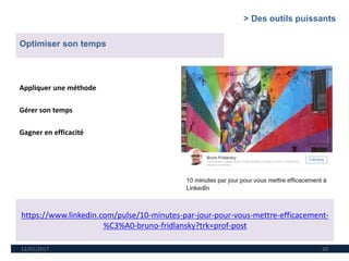 12/01/2017 20
https://www.linkedin.com/pulse/10-minutes-par-jour-pour-vous-mettre-efficacement-
%C3%A0-bruno-fridlansky?trk=prof-post
Optimiser son temps
Appliquer une méthode
Gérer son temps
Gagner en efficacité
> Des outils puissants
 
