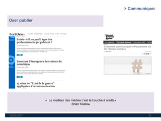 12/01/2017 31
Oser publier
« Le meilleur des médias c’est le bouche à oreille»
Brian Koslow
> Communiquer
 