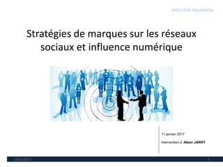 Stratégies de marques sur les réseaux
sociaux et influence numérique
12/01/2017 1
11 janvier 2017
Intervention d’ Alban JARRY
EXECUTIVE EDUCATION
 