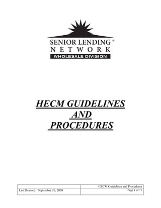 WHOLESALE DIVISION




            HECM GUIDELINES
                  AND
              PROCEDURES
                                    
 

 




                                        HECM Guidelines and Procedures
                                                            Page 1 of 71
Last Revised: September 26, 2008
 