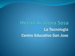 La Tecnología
Centro Educativo San Jose
 