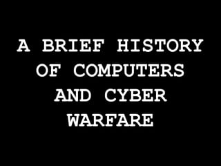 A BRIEF HISTORY
OF COMPUTERS
AND CYBER
WARFARE
 
