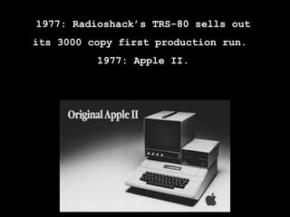 1977: Radioshack’s TRS-80 sells out
its 3000 copy first production run.
1977: Apple II.
 
