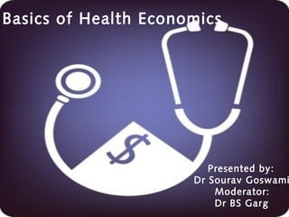 Basics of Health Economics
Presented by:
Dr Sourav Goswami
Moderator:
Dr BS Garg
 