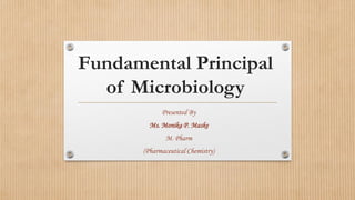 Fundamental Principal
of Microbiology
Presented By
Ms. Monika P. Maske
M. Pharm
(Pharmaceutical Chemistry)
 