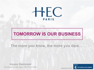 Alyssa Dominioni
Development Manager, HEC Paris MBA
The more you know, the more you dare…
TOMORROW IS OUR BUSINESS
September 2015
 