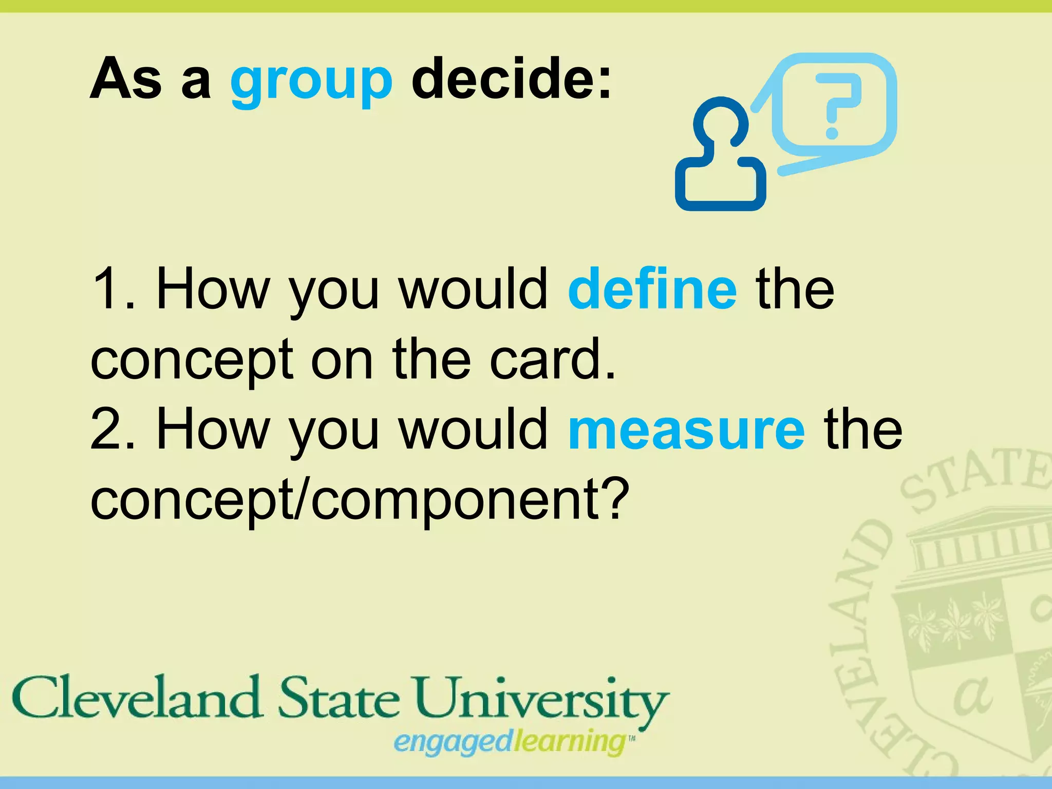 As a group decide:
1. How you would define the
concept on the card.
2. How you would measure the
concept/component?
 