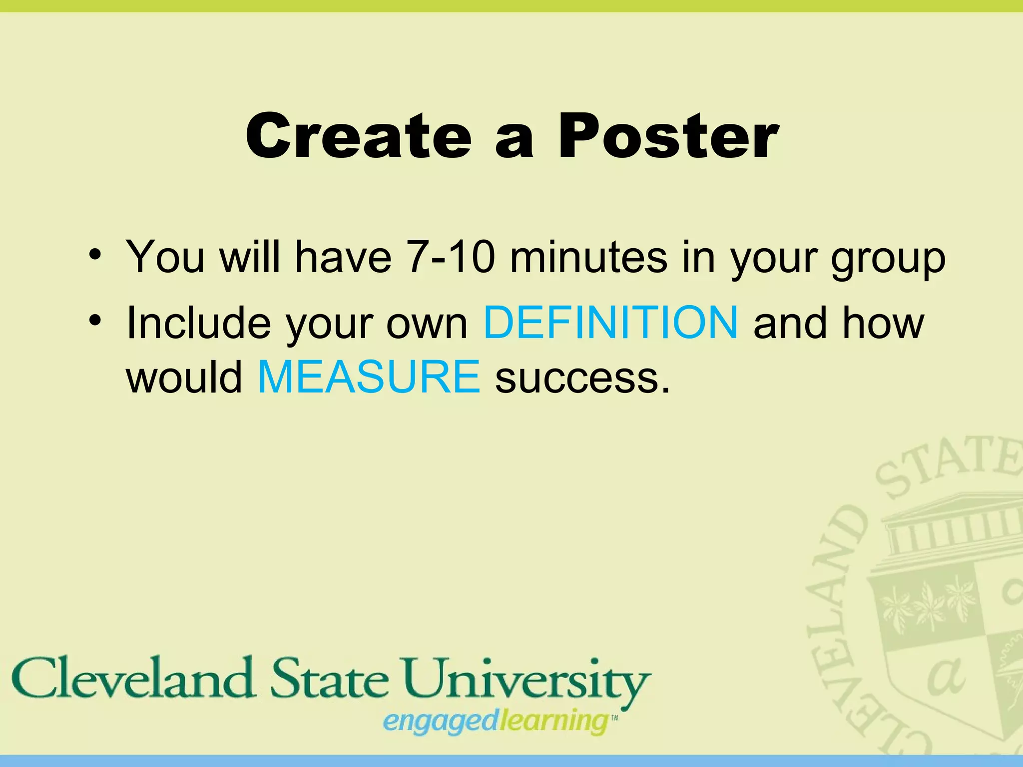 Create a Poster
• You will have 7-10 minutes in your group
• Include your own DEFINITION and how
would MEASURE success.
 