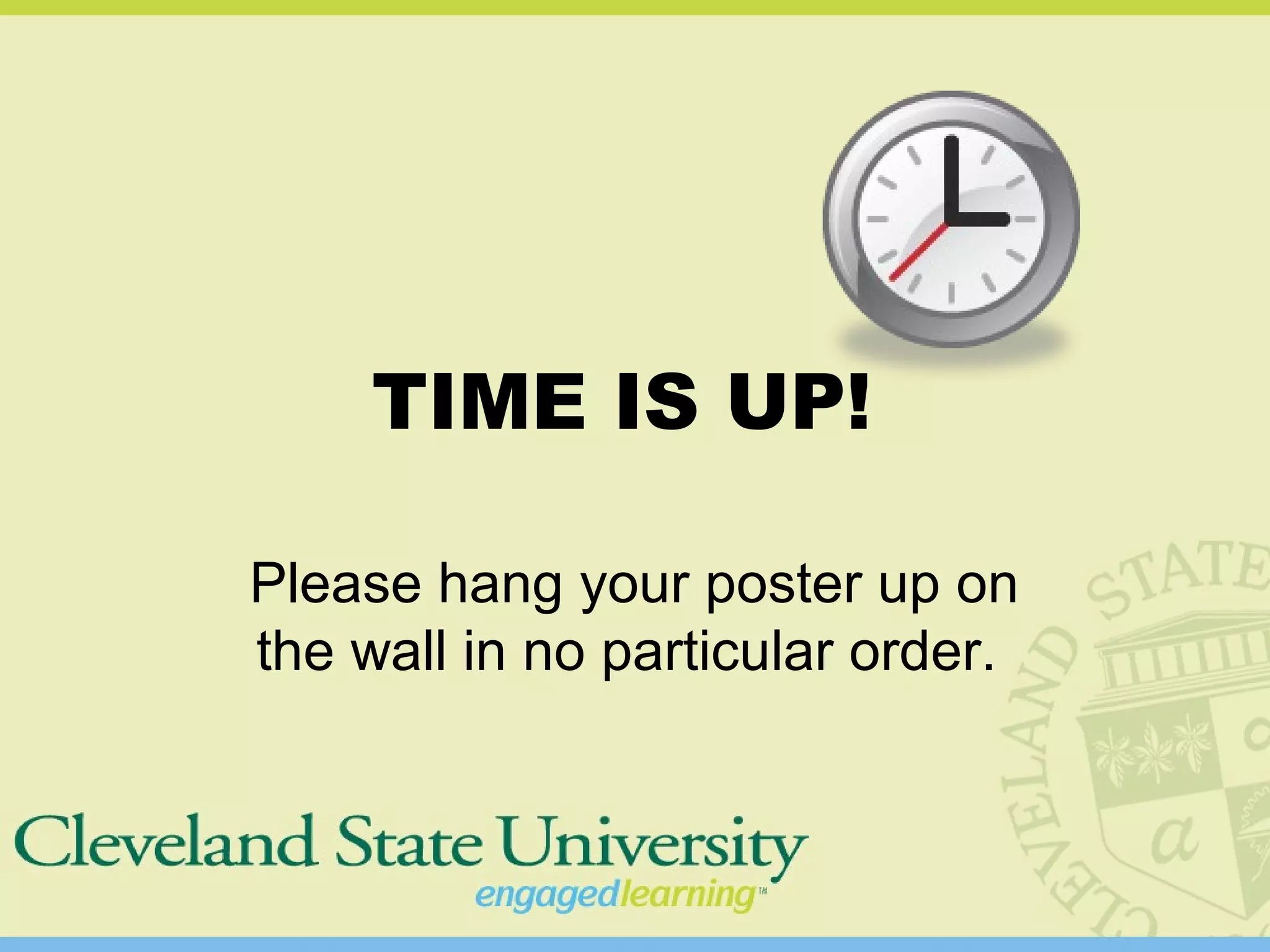 TIME IS UP!
Please hang your poster up on
the wall in no particular order.
 