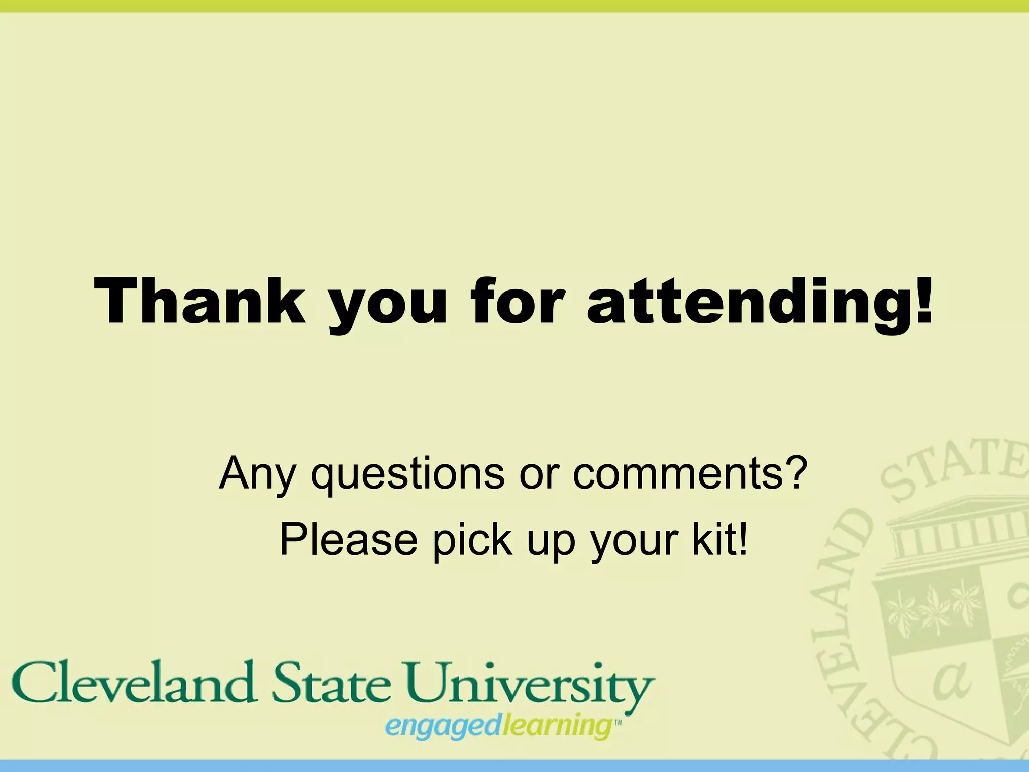 Thank you for attending!
Any questions or comments?
Please pick up your kit!
 