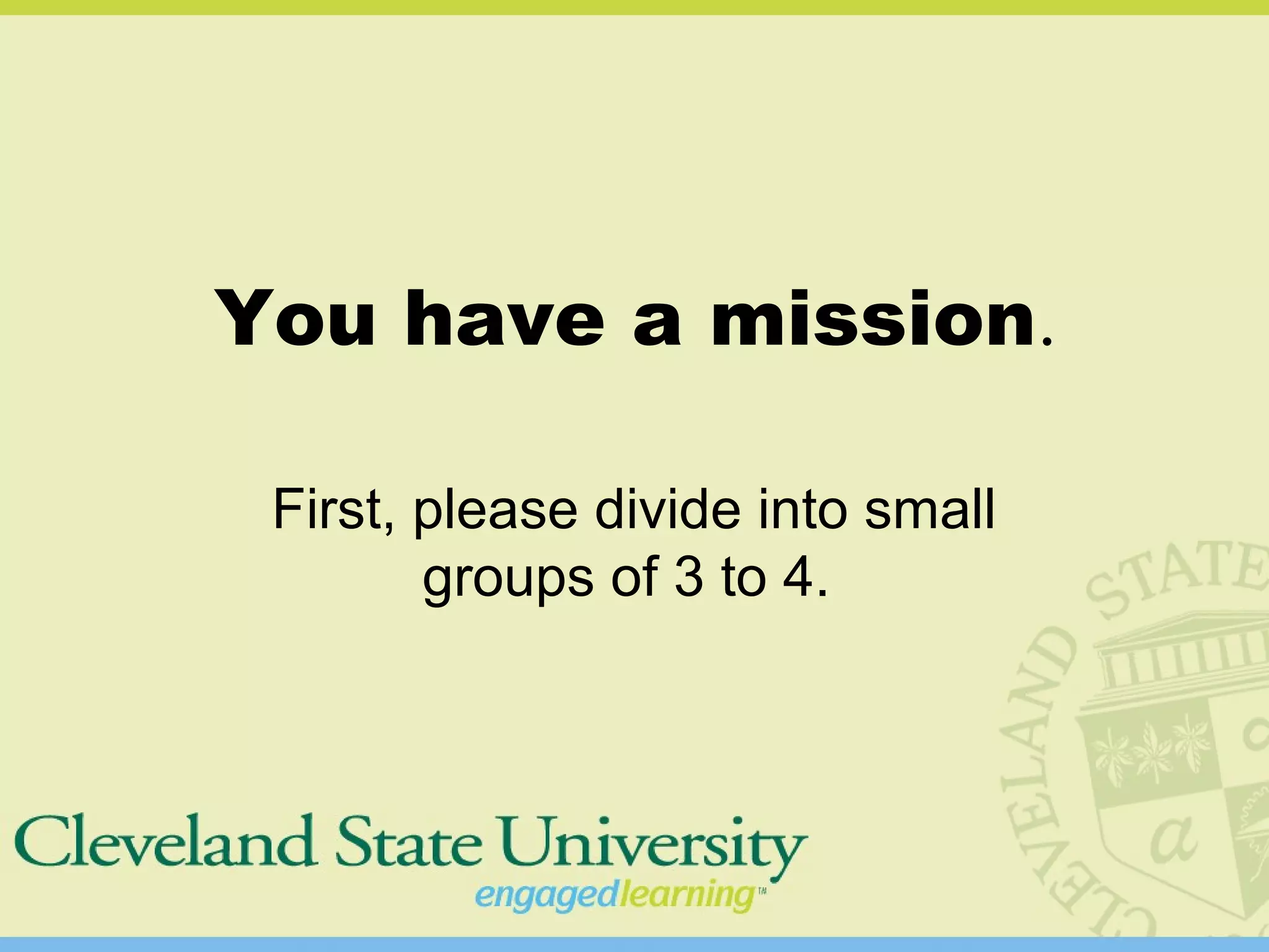 You have a mission.
First, please divide into small
groups of 3 to 4.
 