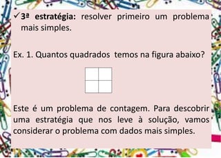 3ªestratégia:resolverprimeiroumproblemamaissimples. 
Ex.1.Quantosquadradostemosnafiguraabaixo? 
Esteéumproblemadecontagem.Paradescobrirumaestratégiaquenosleveàsolução,vamosconsideraroproblemacomdadosmaissimples.  