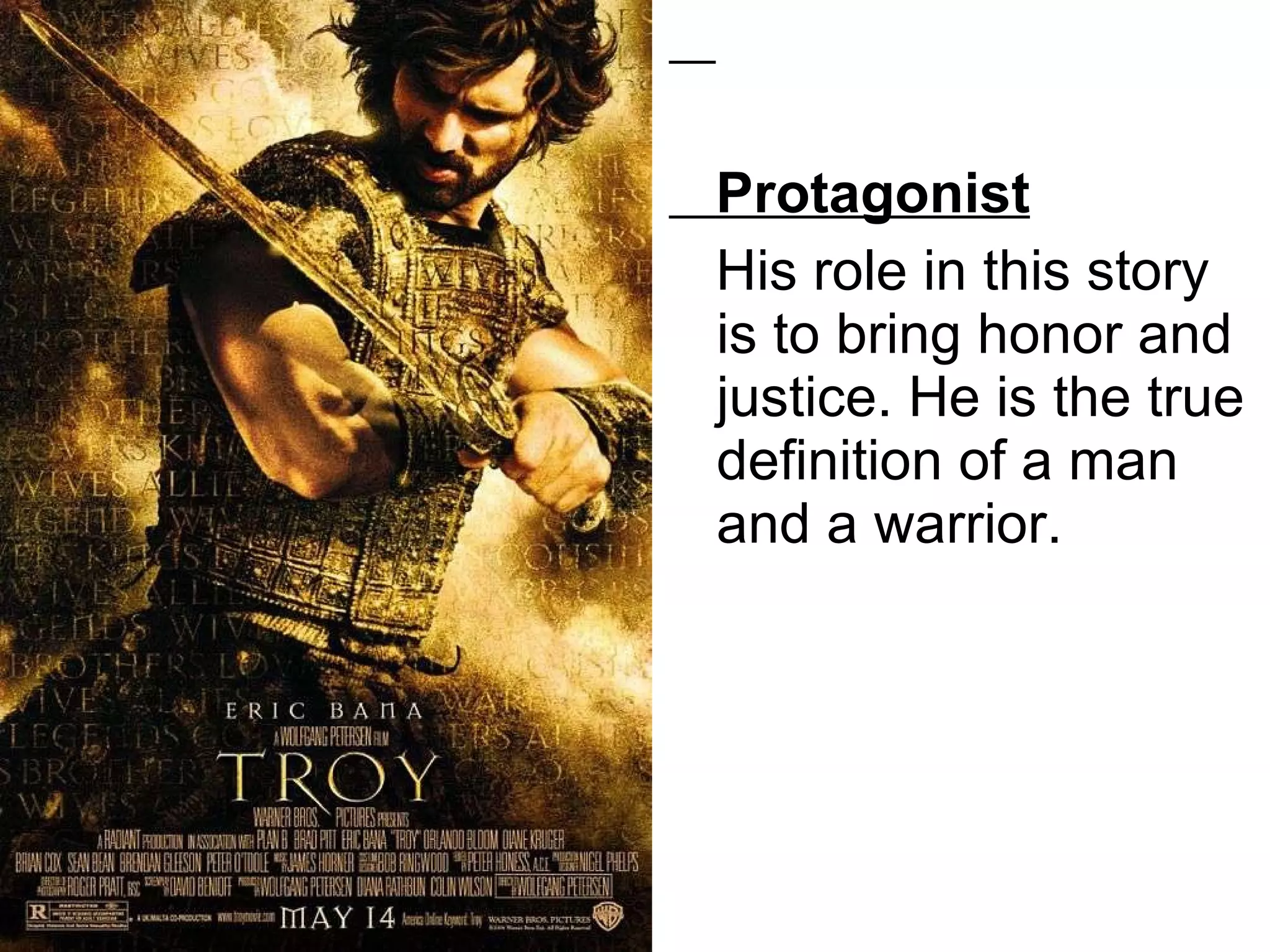 Protagonist   His role in this story is to bring honor and justice. He is the true definition of a man and a warrior.  