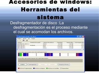 Accesorios de windows: Herramientas del sistema Desfragmentador de disco :La desfragmentación es el proceso mediante el cual se acomodan los archivos. 