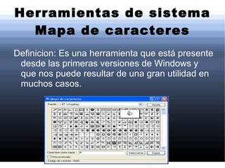 Herramientas de sistema Mapa de caracteres Definicion: Es una herramienta que está presente desde las primeras versiones de Windows y que nos puede resultar de una gran utilidad en muchos casos.  