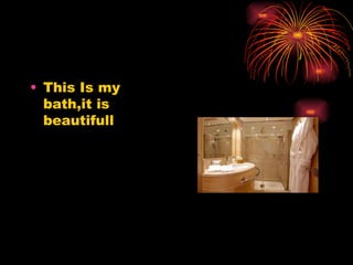 • This Is my
bath,it is
beautifull