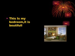 • This Is my
bedroom,it is
beutifull
