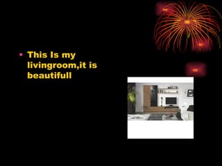 • This Is my
livingroom,it is
beautifull