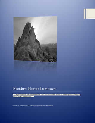Nombre: Hector Lumisaca
La Evolución de los Procesadores CISC, comenzando desde el primer procesador que
es el 4004 hasta el core i7.

Materia: Arquitectura y mantenimiento de computadoras

 