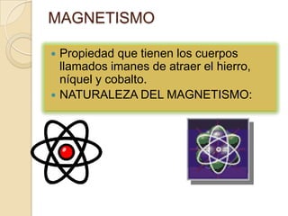 MAGNETISMOPropiedad que tienen los cuerpos llamados imanes de atraer el hierro, níquel y cobalto.NATURALEZA DEL MAGNETISMO: