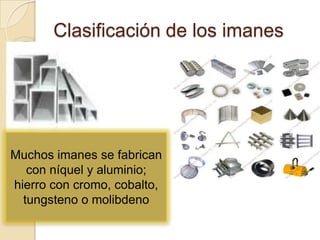 Clasificación de los imanesMuchos imanes se fabrican con níquel y aluminio; hierro con cromo, cobalto, tungsteno o molibdeno