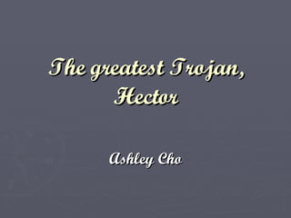 The greatest Trojan, Hector Ashley Cho 