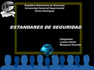República Bolivariana de Venezuela Universidad Nacional Experimental Simón Rodríguez ESTANDARES DE SEGURIDAD  Integrantes: Linares Héctor Mosquera Eduardo 