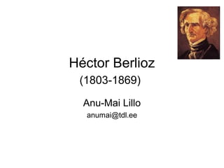 Héctor Berlioz
 (1803-1869)

  Anu-Mai Lillo
  anumai@tdl.ee
 