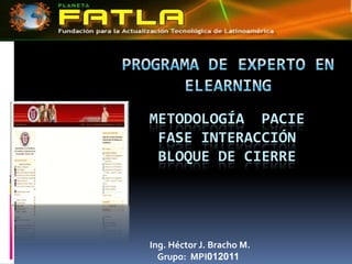 Programa de Experto en Elearning METODOLOGÍA  PACIEFASE INTERACCIÓNBloque de cierre Ing. Héctor J. Bracho M.     Grupo:  MPI012011 
