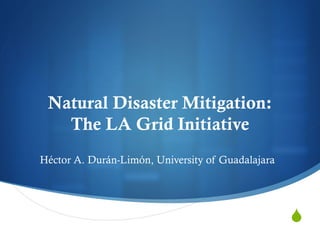 Natural Disaster Mitigation:
   The LA Grid Initiative
Héctor A. Durán-Limón, University of Guadalajara
 