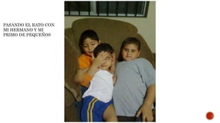 PASANDO EL RATO CON
MI HERMANO Y MI
PRIMO DE PEQUEÑOS
 