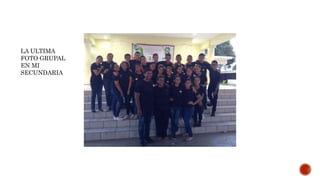 LA ULTIMA
FOTO GRUPAL
EN MI
SECUNDARIA
 