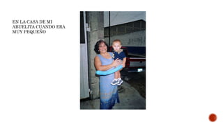 EN LA CASA DE MI
ABUELITA CUANDO ERA
MUY PEQUEÑO
 