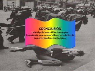 COCNCLUSIÓN
La huelga de mayo 68 ha sido de gran
importancia para mejorar el buen vivir dentro de
las universidades e instituciones.

 